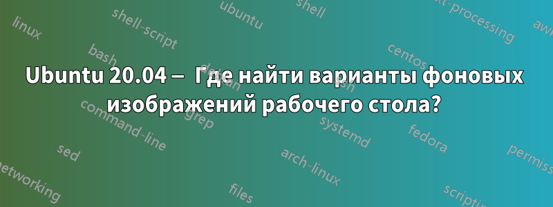 Ubuntu 20.04 — Где найти варианты фоновых изображений рабочего стола?