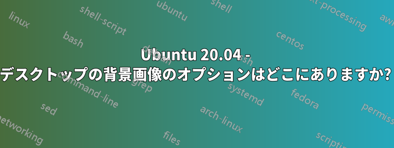 Ubuntu 20.04 - デスクトップの背景画像のオプションはどこにありますか?