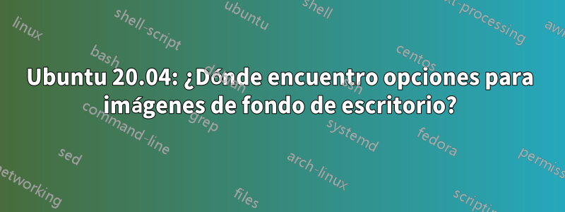 Ubuntu 20.04: ¿Dónde encuentro opciones para imágenes de fondo de escritorio?