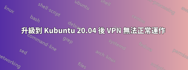 升級到 Kubuntu 20.04 後 VPN 無法正常運作