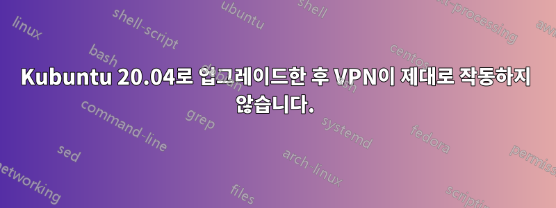 Kubuntu 20.04로 업그레이드한 후 VPN이 제대로 작동하지 않습니다.