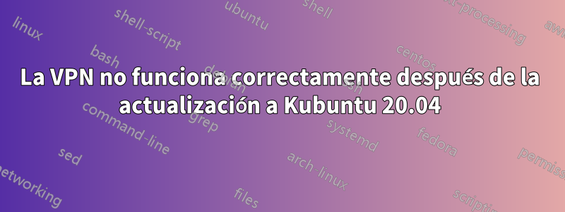 La VPN no funciona correctamente después de la actualización a Kubuntu 20.04