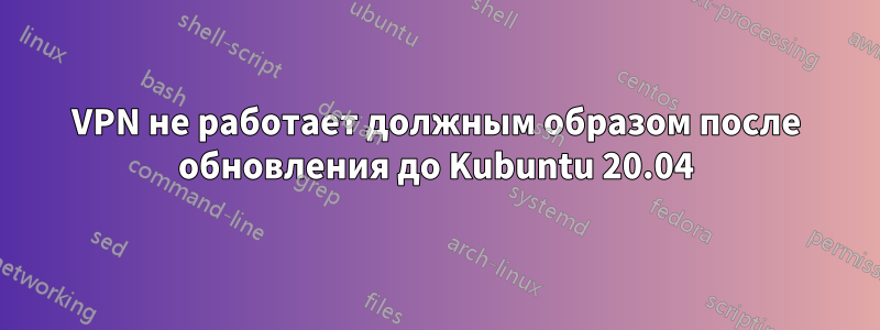 VPN не работает должным образом после обновления до Kubuntu 20.04