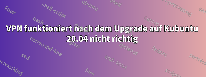 VPN funktioniert nach dem Upgrade auf Kubuntu 20.04 nicht richtig