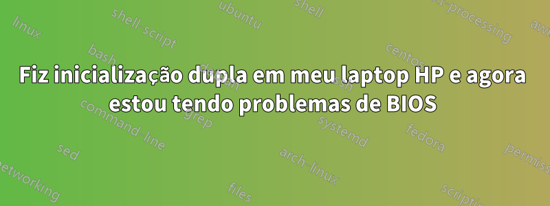 Fiz inicialização dupla em meu laptop HP e agora estou tendo problemas de BIOS