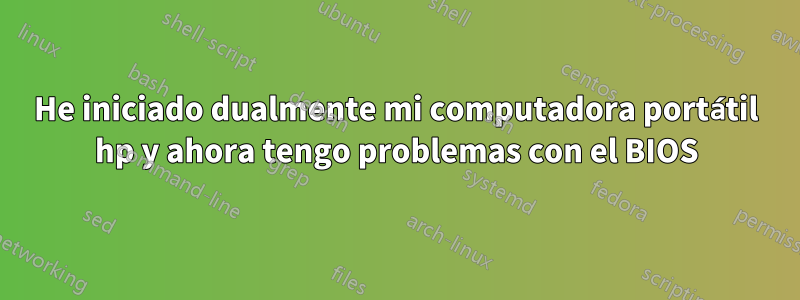 He iniciado dualmente mi computadora portátil hp y ahora tengo problemas con el BIOS