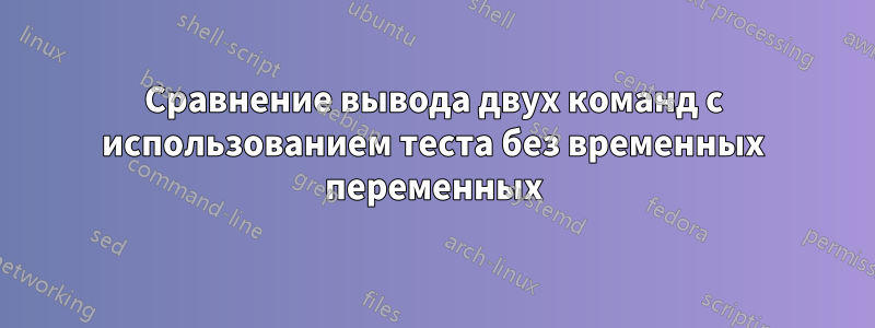 Сравнение вывода двух команд с использованием теста без временных переменных