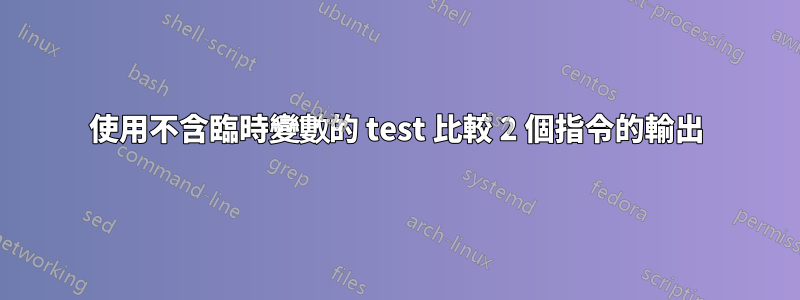 使用不含臨時變數的 test 比較 2 個指令的輸出