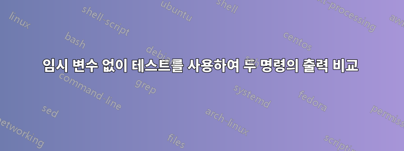 임시 변수 없이 테스트를 사용하여 두 명령의 출력 비교