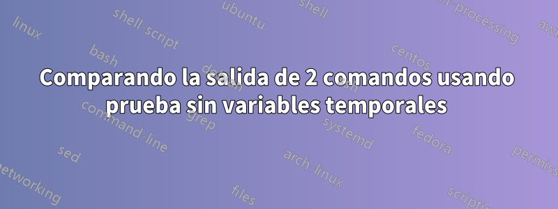 Comparando la salida de 2 comandos usando prueba sin variables temporales