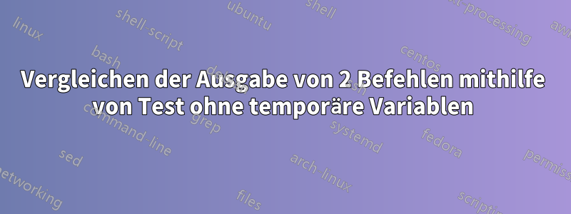 Vergleichen der Ausgabe von 2 Befehlen mithilfe von Test ohne temporäre Variablen