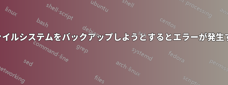 ファイルシステムをバックアップしようとするとエラーが発生する