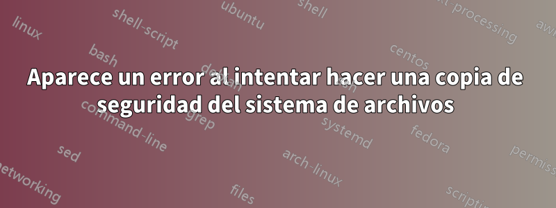 Aparece un error al intentar hacer una copia de seguridad del sistema de archivos