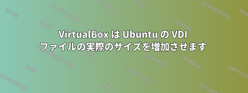 VirtualBox は Ubuntu の VDI ファイルの実際のサイズを増加させます