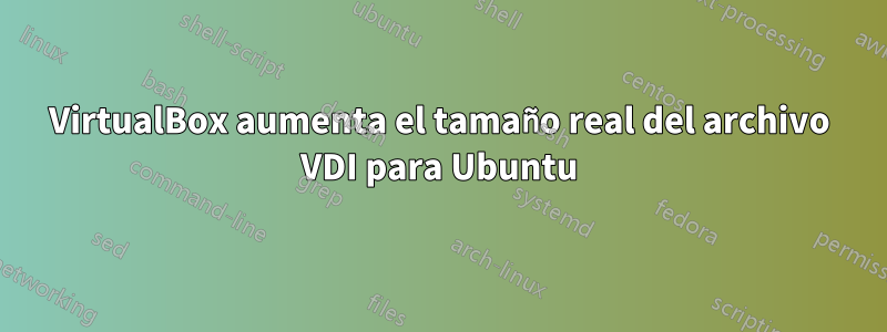 VirtualBox aumenta el tamaño real del archivo VDI para Ubuntu