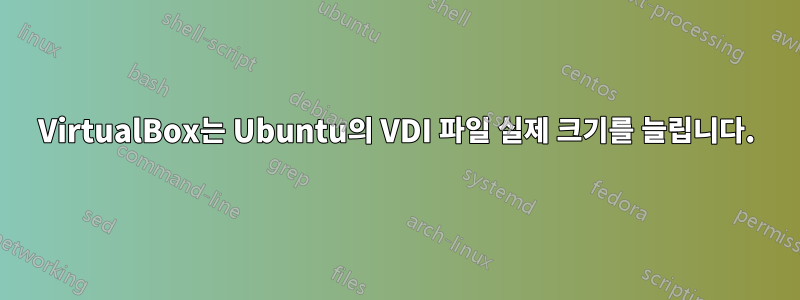 VirtualBox는 Ubuntu의 VDI 파일 실제 크기를 늘립니다.