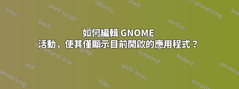 如何編輯 GNOME 活動，使其僅顯示目前開啟的應用程式？