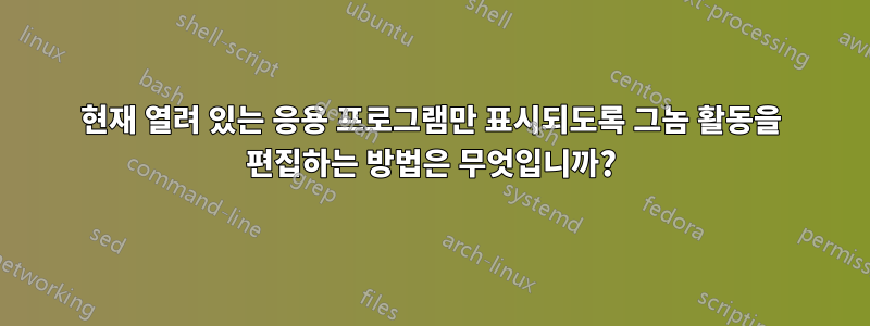 현재 열려 있는 응용 프로그램만 표시되도록 그놈 활동을 편집하는 방법은 무엇입니까?