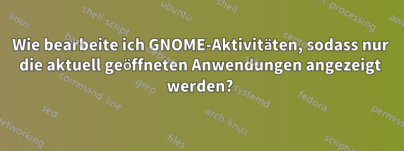 Wie bearbeite ich GNOME-Aktivitäten, sodass nur die aktuell geöffneten Anwendungen angezeigt werden?