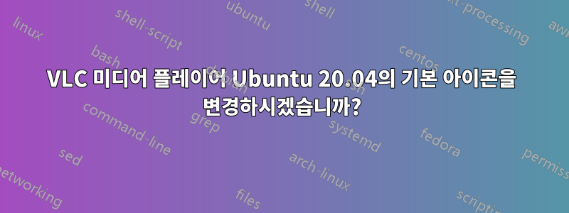 VLC 미디어 플레이어 Ubuntu 20.04의 기본 아이콘을 변경하시겠습니까?