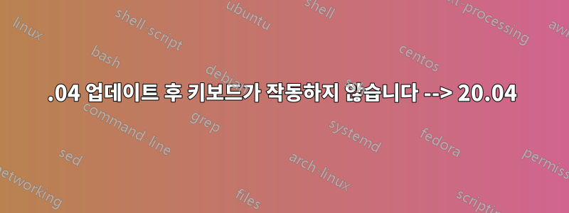 18.04 업데이트 후 키보드가 작동하지 않습니다 --> 20.04