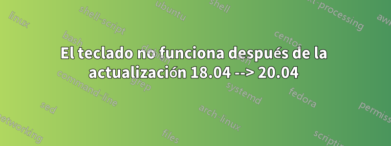 El teclado no funciona después de la actualización 18.04 --> 20.04