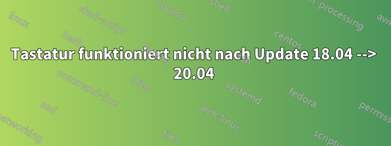 Tastatur funktioniert nicht nach Update 18.04 --> 20.04