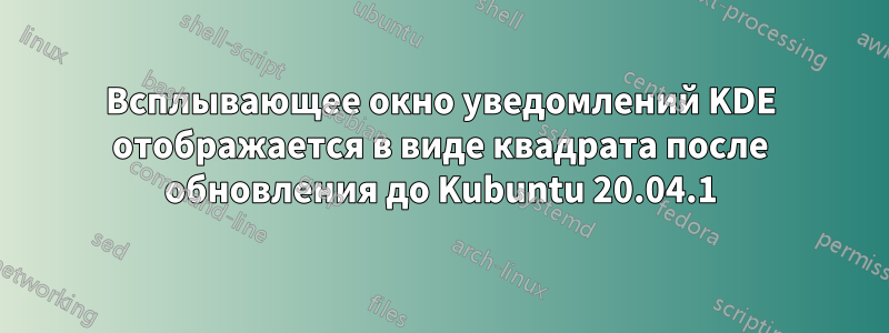 Всплывающее окно уведомлений KDE отображается в виде квадрата после обновления до Kubuntu 20.04.1