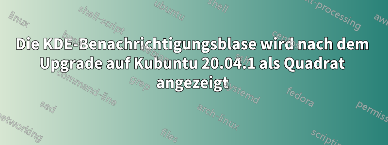 Die KDE-Benachrichtigungsblase wird nach dem Upgrade auf Kubuntu 20.04.1 als Quadrat angezeigt