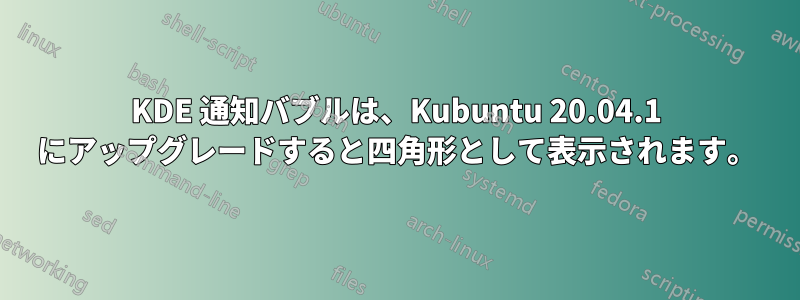 KDE 通知バブルは、Kubuntu 20.04.1 にアップグレードすると四角形として表示されます。