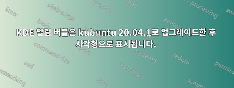 KDE 알림 버블은 kubuntu 20.04.1로 업그레이드한 후 사각형으로 표시됩니다.