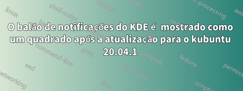 O balão de notificações do KDE é mostrado como um quadrado após a atualização para o kubuntu 20.04.1