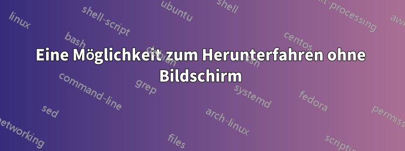 Eine Möglichkeit zum Herunterfahren ohne Bildschirm