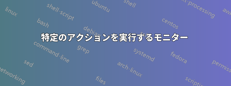 特定のアクションを実行するモニター