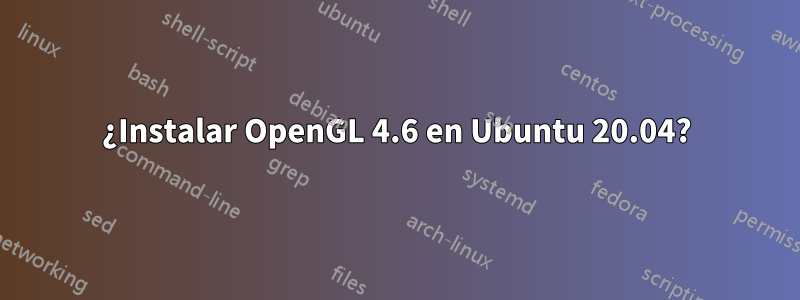 ¿Instalar OpenGL 4.6 en Ubuntu 20.04?