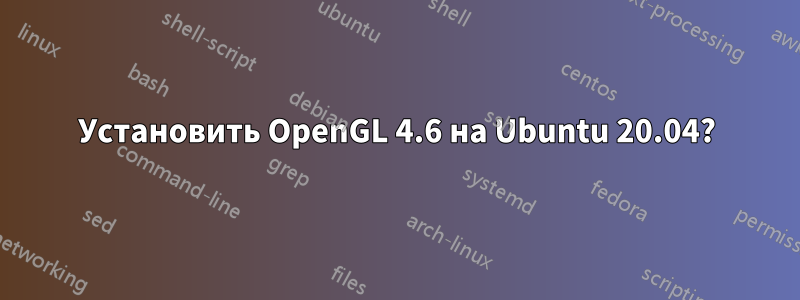 Установить OpenGL 4.6 на Ubuntu 20.04?