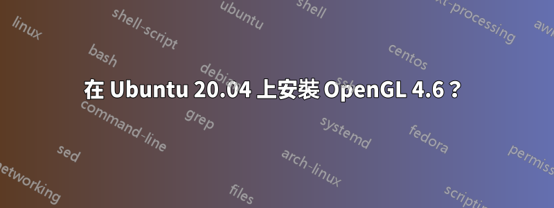 在 Ubuntu 20.04 上安裝 OpenGL 4.6？