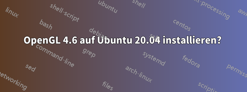 OpenGL 4.6 auf Ubuntu 20.04 installieren?