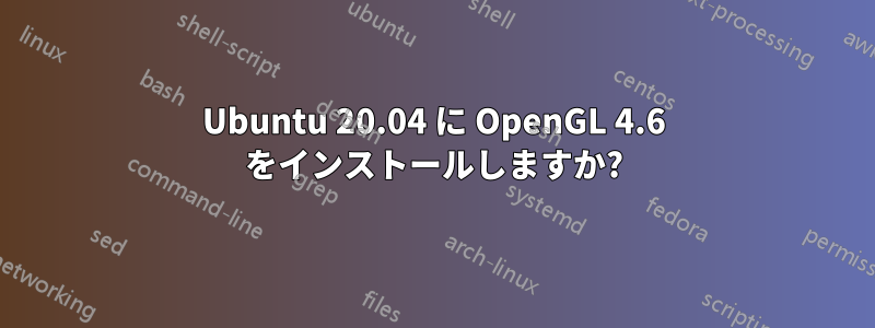 Ubuntu 20.04 に OpenGL 4.6 をインストールしますか?