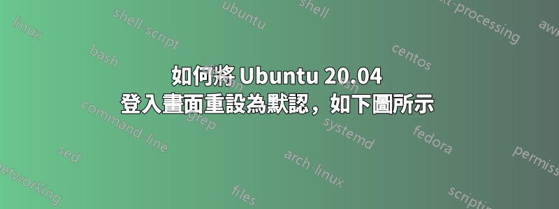 如何將 Ubuntu 20.04 登入畫面重設為默認，如下圖所示