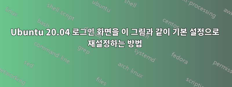 Ubuntu 20.04 로그인 화면을 이 그림과 같이 기본 설정으로 재설정하는 방법