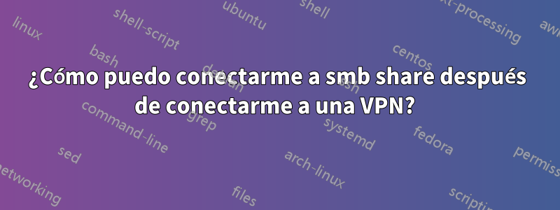 ¿Cómo puedo conectarme a smb share después de conectarme a una VPN? 