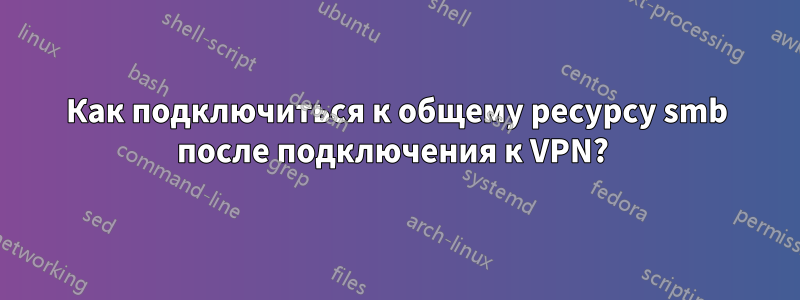 Как подключиться к общему ресурсу smb после подключения к VPN? 