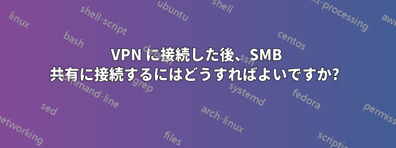 VPN に接続した後、SMB 共有に接続するにはどうすればよいですか? 