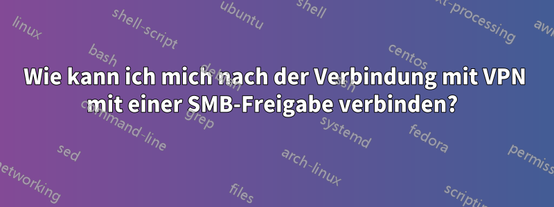 Wie kann ich mich nach der Verbindung mit VPN mit einer SMB-Freigabe verbinden? 