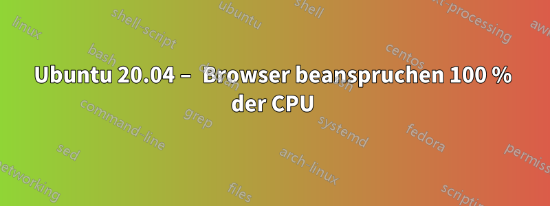 Ubuntu 20.04 – Browser beanspruchen 100 % der CPU