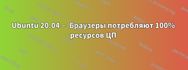 Ubuntu 20.04 — Браузеры потребляют 100% ресурсов ЦП