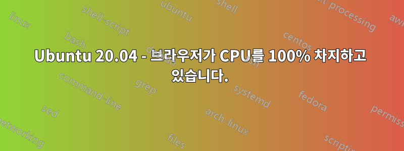 Ubuntu 20.04 - 브라우저가 CPU를 100% 차지하고 있습니다.