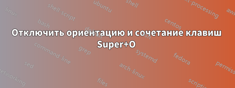 Отключить ориентацию и сочетание клавиш Super+O