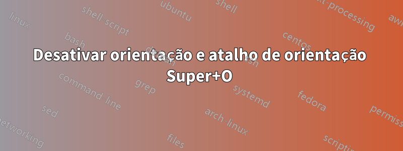 Desativar orientação e atalho de orientação Super+O